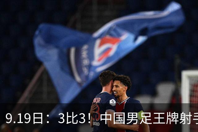 9.19日：3比3！中国男足王牌射手二进宫留洋西班牙在的联赛中爆发打入绝平进球